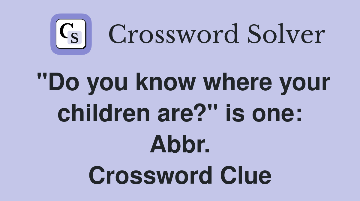 "Do you know where your children are?" is one: Abbr. Crossword Clue