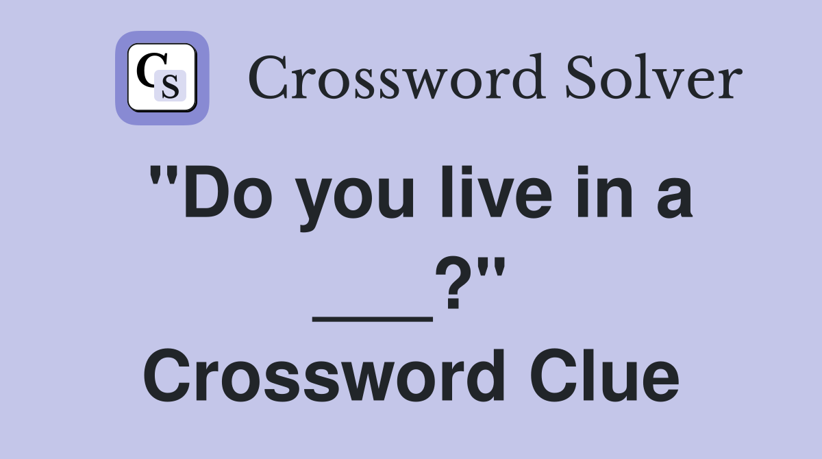 "Do you live in a ___?" Crossword Clue