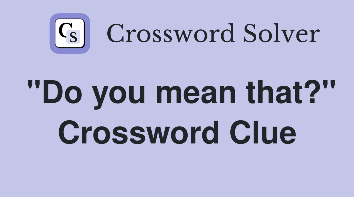 "Do you mean that?" Crossword Clue