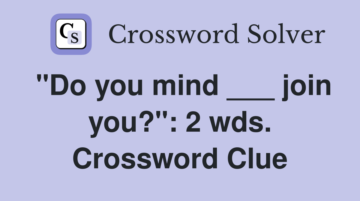 "Do you mind ___ join you?": 2 wds. Crossword Clue
