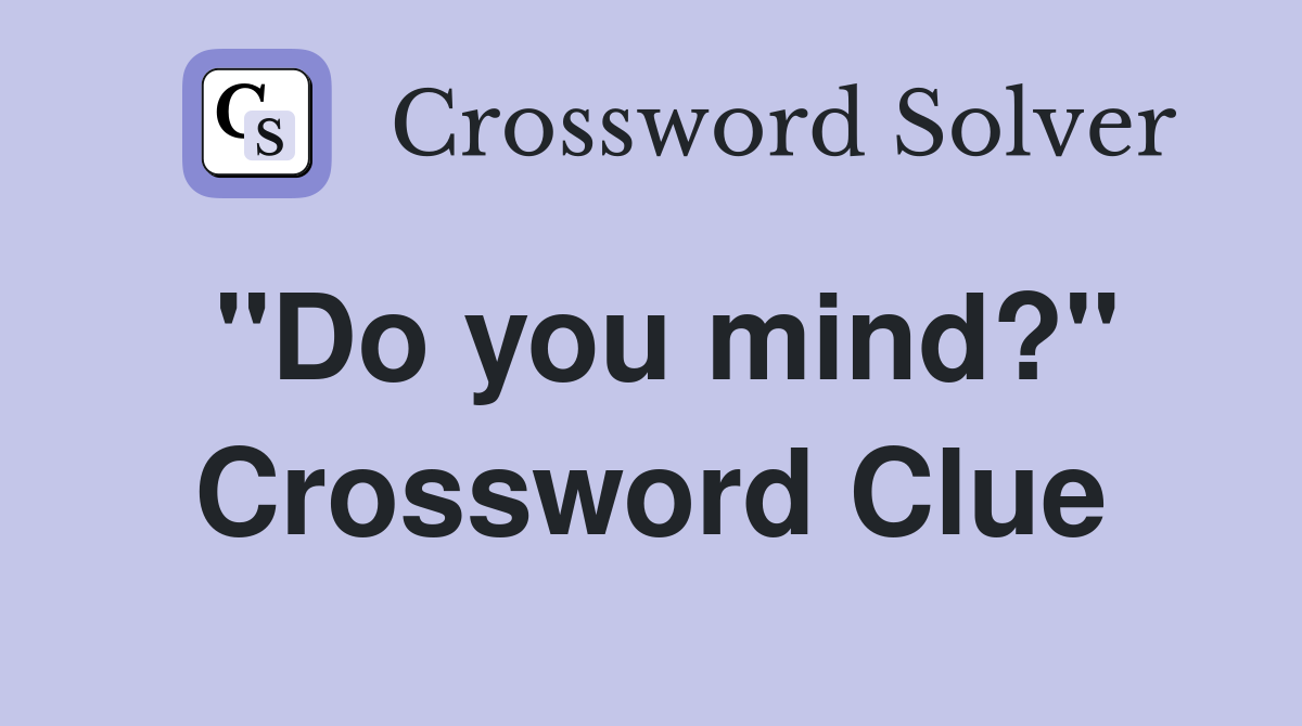 "Do you mind?" Crossword Clue