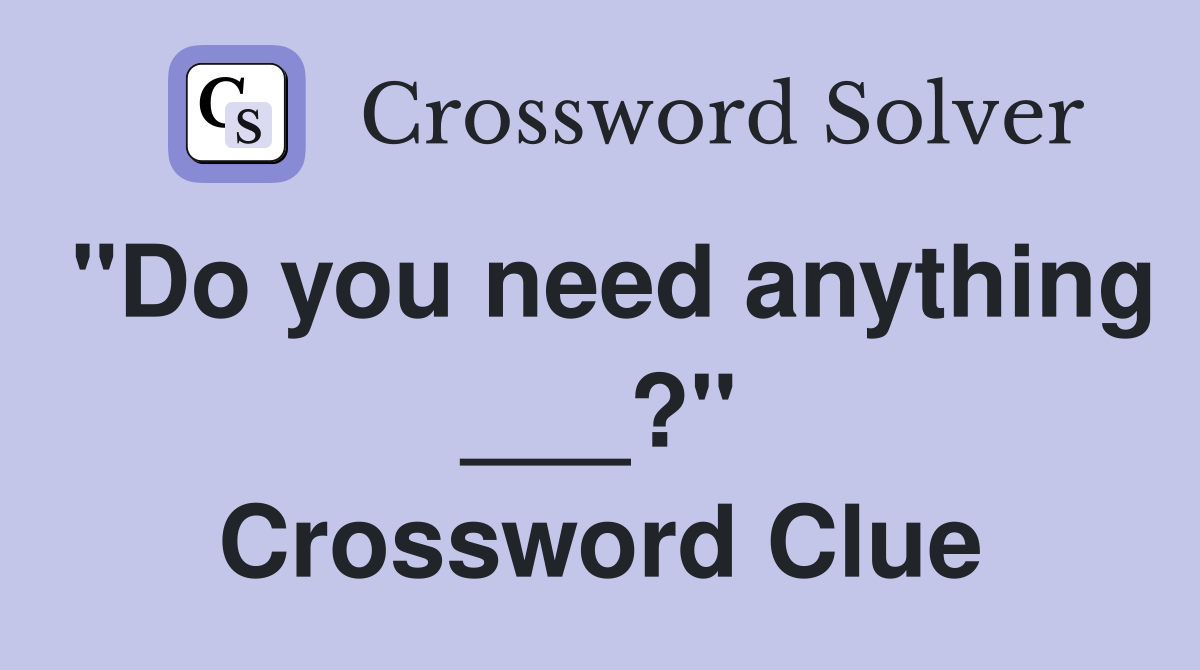 "Do you need anything ___?" Crossword Clue