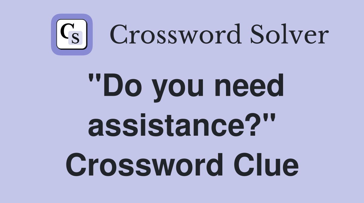 "Do you need assistance?" Crossword Clue