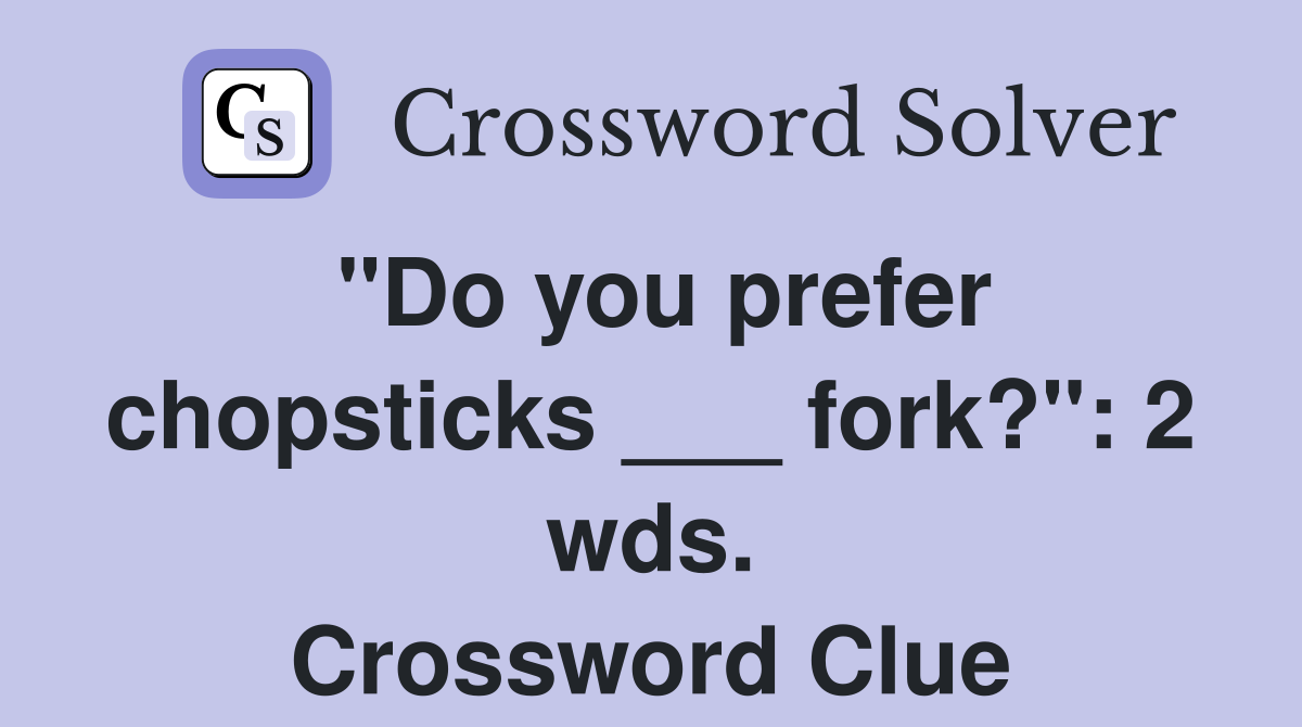 "Do you prefer chopsticks ___ fork?": 2 wds. Crossword Clue