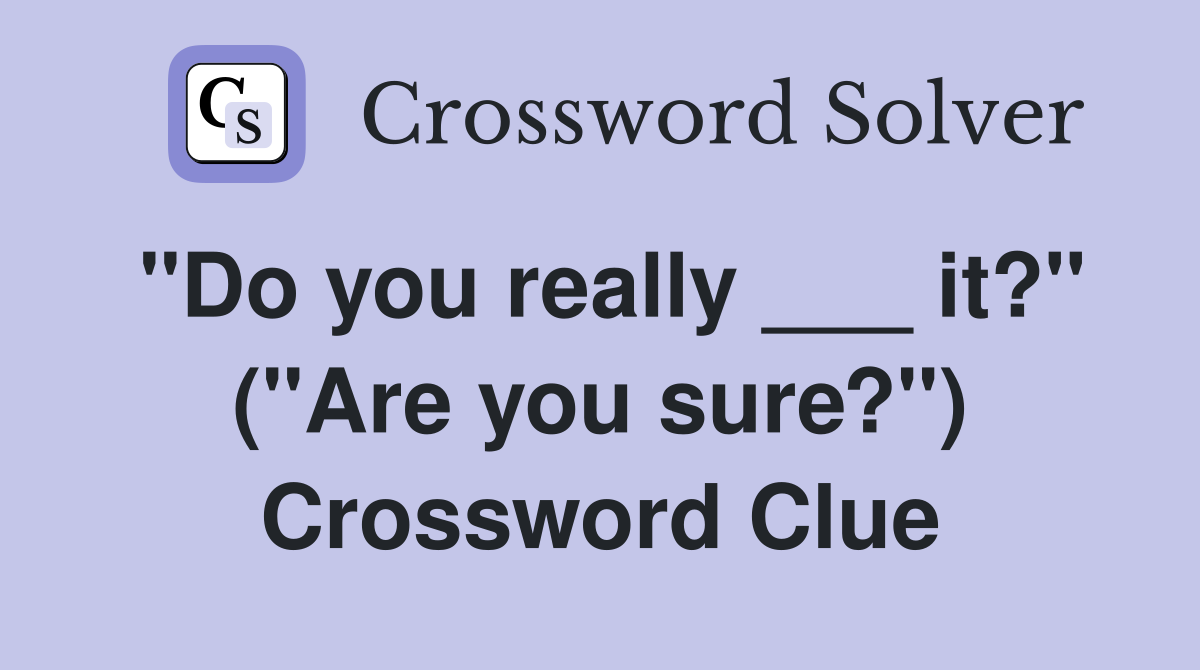 "Do you really ___ it?" ("Are you sure?") Crossword Clue