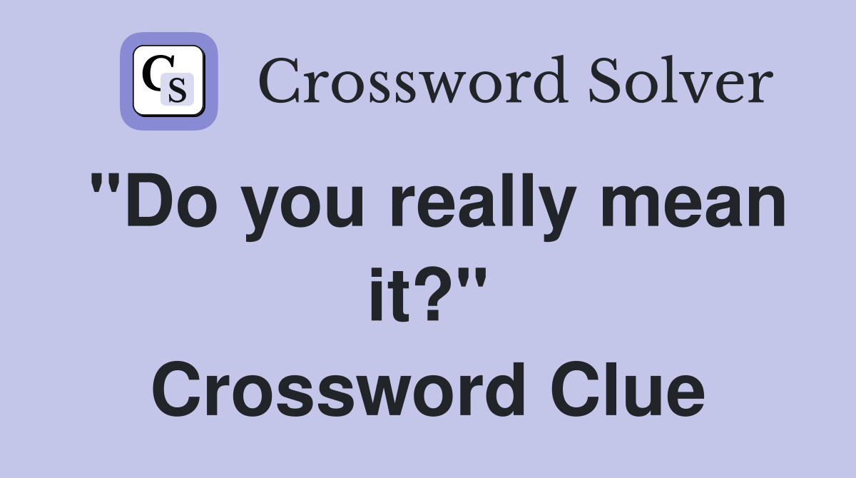"Do you really mean it?" Crossword Clue