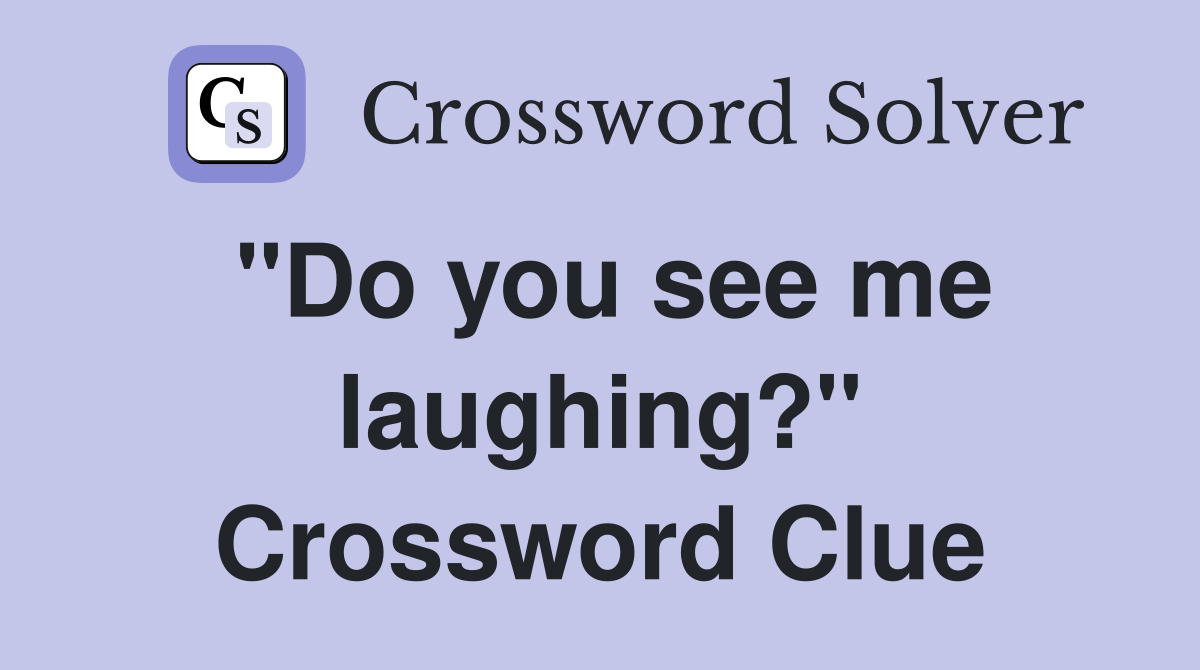 "Do you see me laughing?" Crossword Clue
