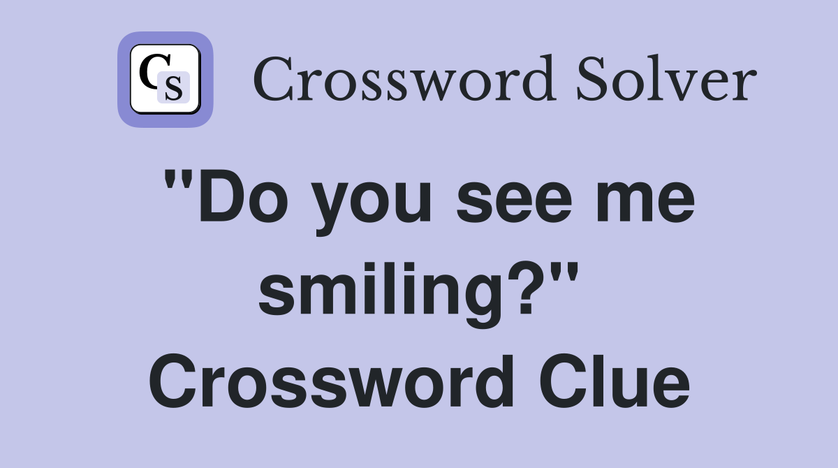 "Do you see me smiling?" Crossword Clue