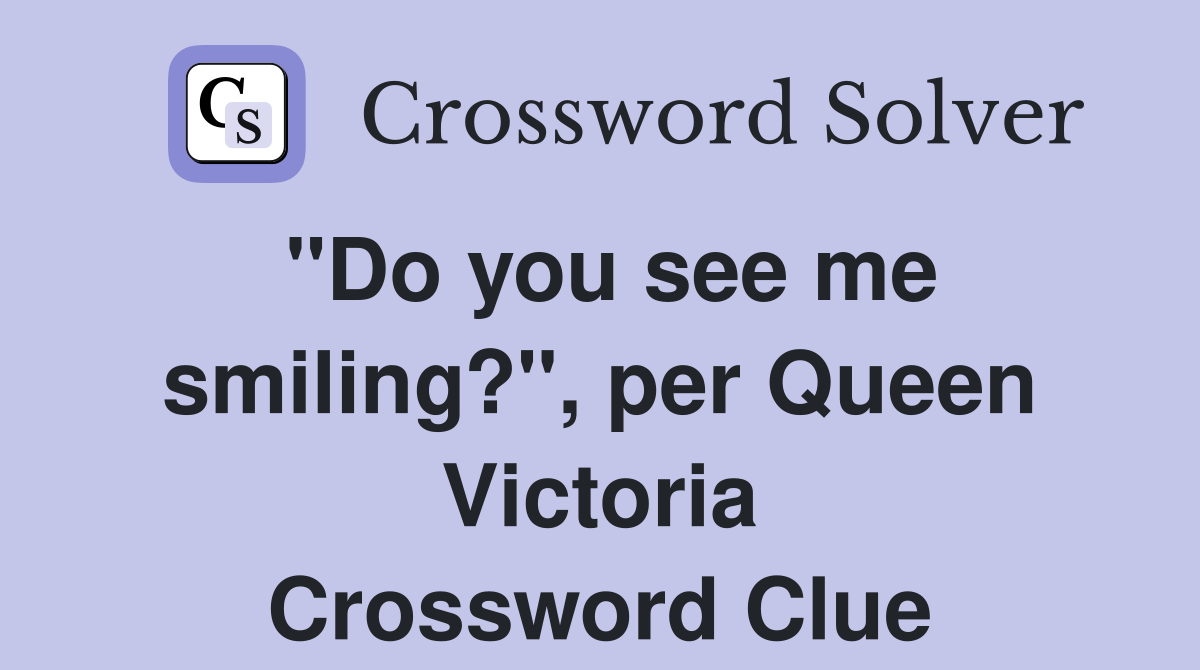 "Do you see me smiling?", per Queen Victoria Crossword Clue
