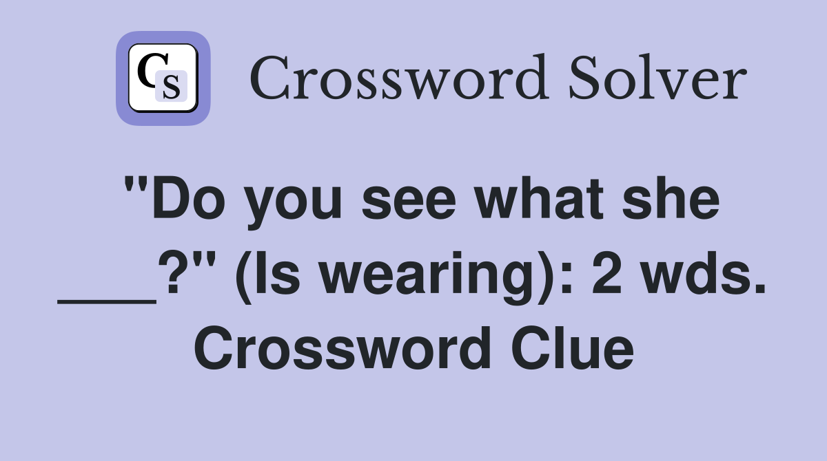 "Do you see what she ___?" (Is wearing): 2 wds. Crossword Clue