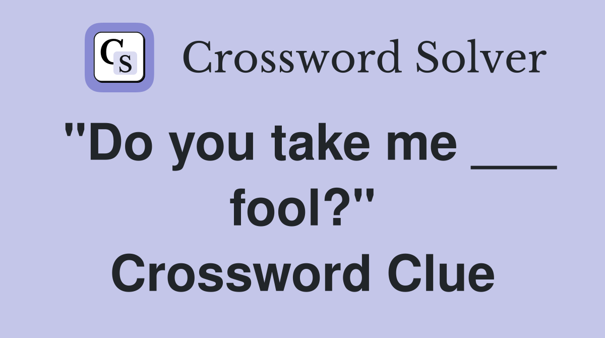 "Do you take me ___ fool?" Crossword Clue