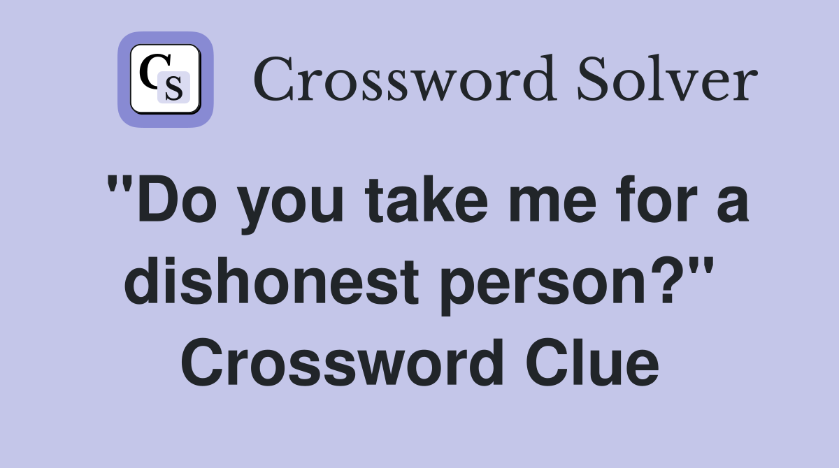 "Do you take me for a dishonest person?" Crossword Clue