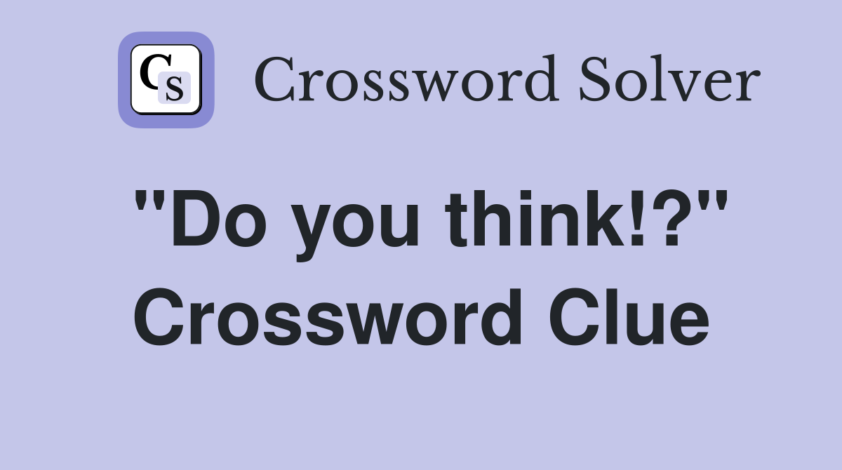 "Do you think!?" Crossword Clue