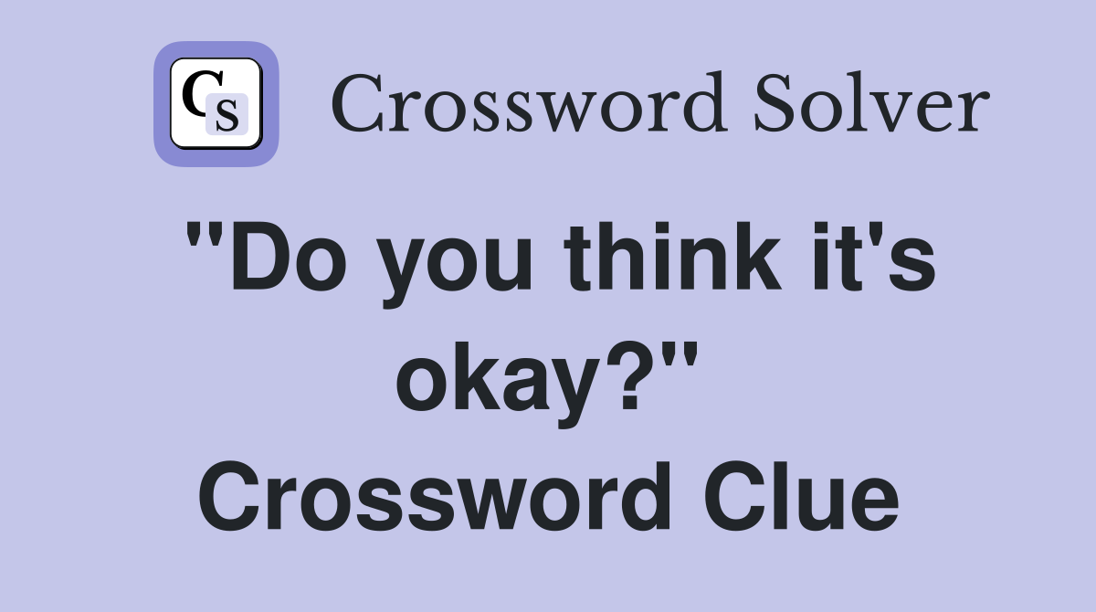 "Do you think it's okay?" Crossword Clue