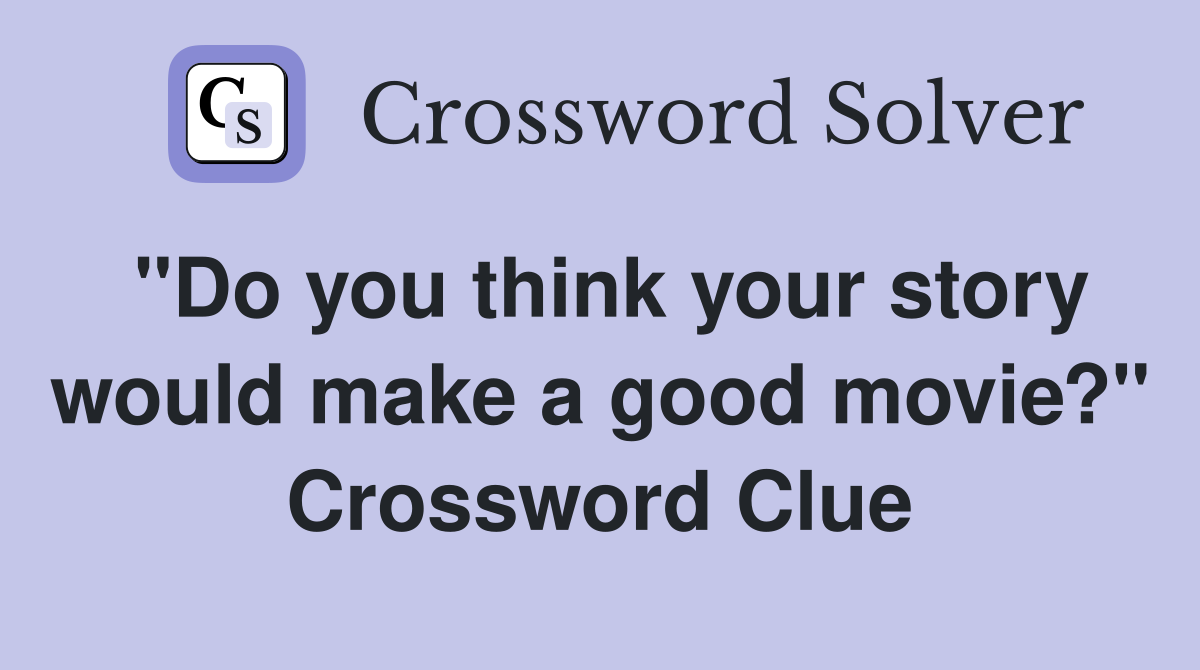 "Do you think your story would make a good movie?" Crossword Clue