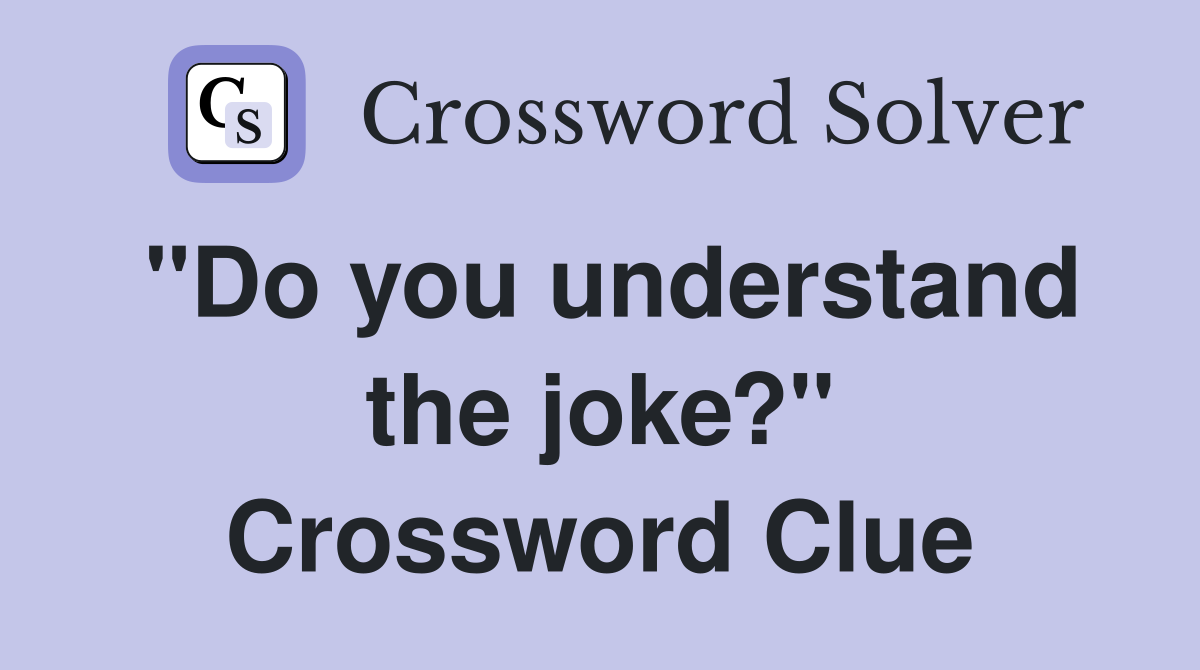 "Do you understand the joke?" Crossword Clue