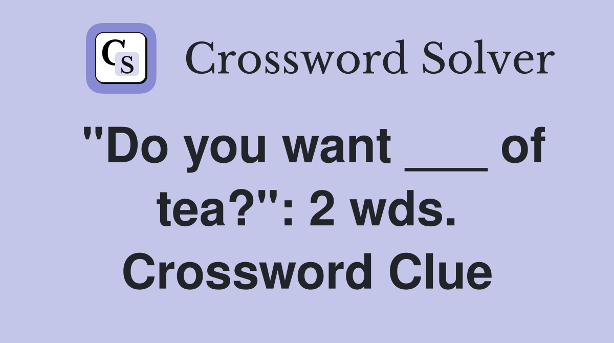 "Do you want ___ of tea?": 2 wds. Crossword Clue