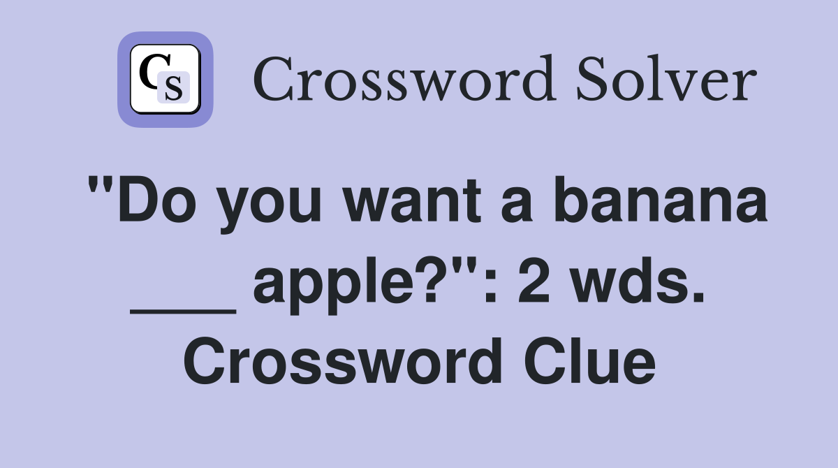 "Do you want a banana ___ apple?": 2 wds. Crossword Clue