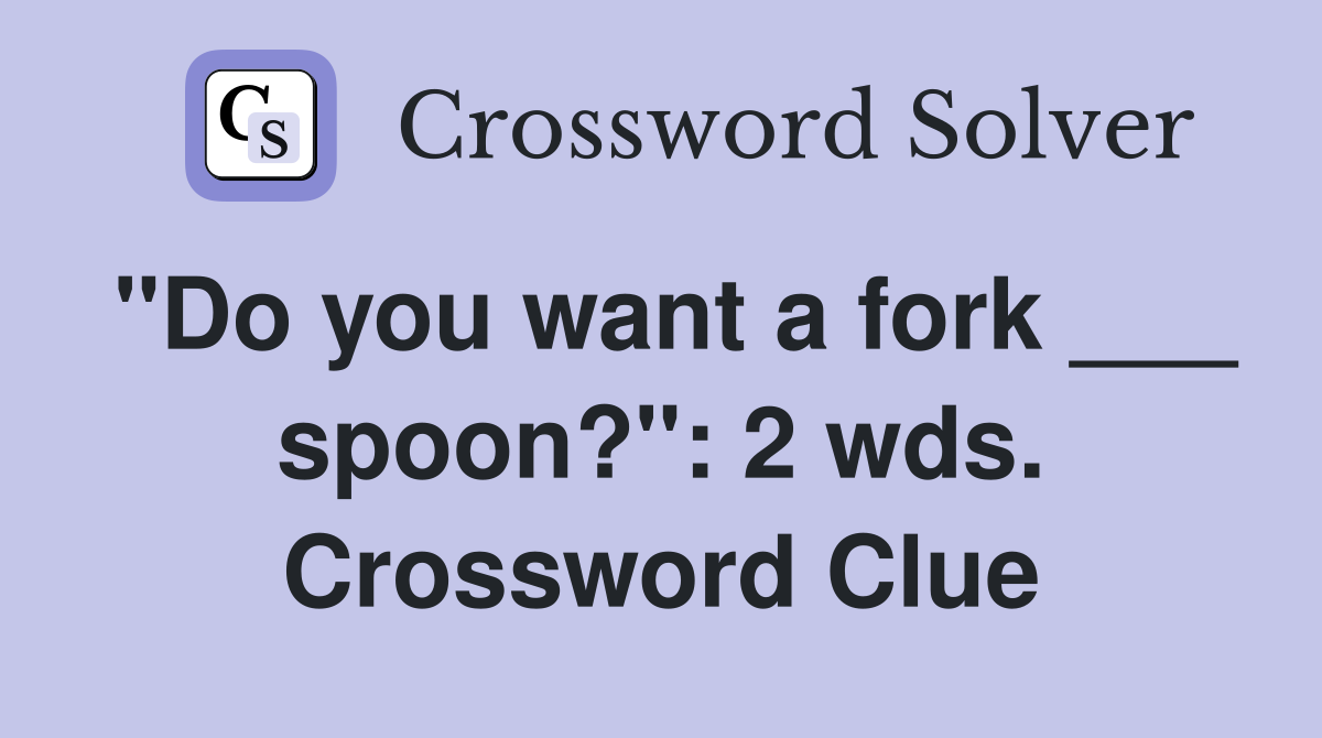 "Do you want a fork ___ spoon?": 2 wds. Crossword Clue