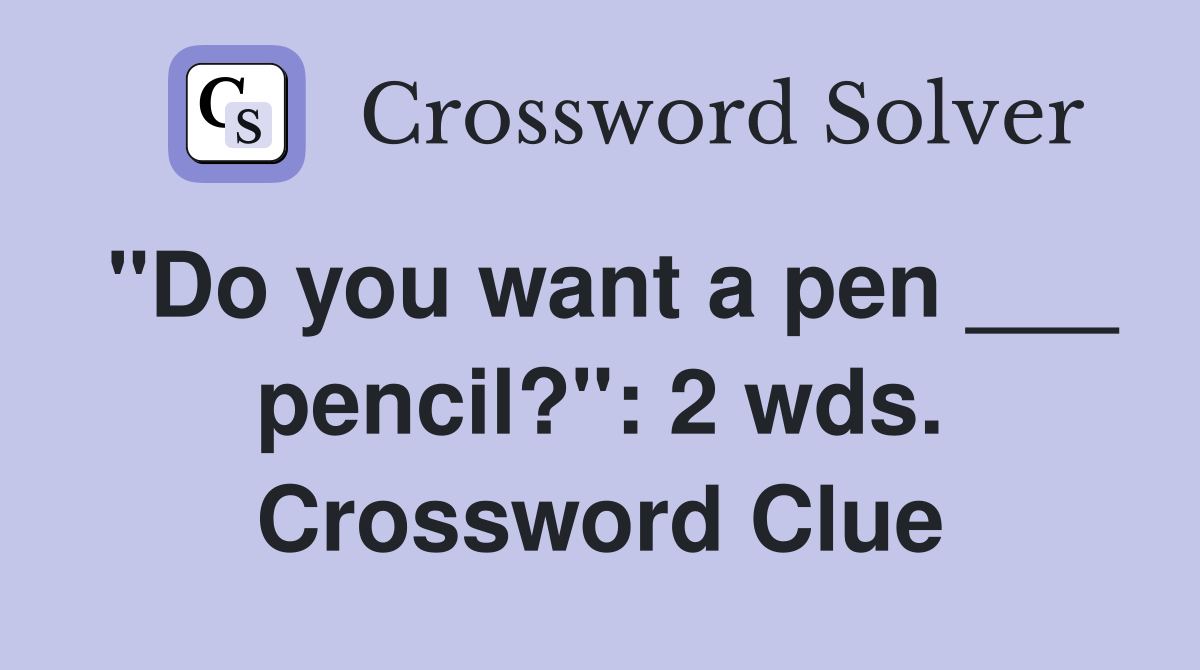 "Do you want a pen ___ pencil?": 2 wds. Crossword Clue