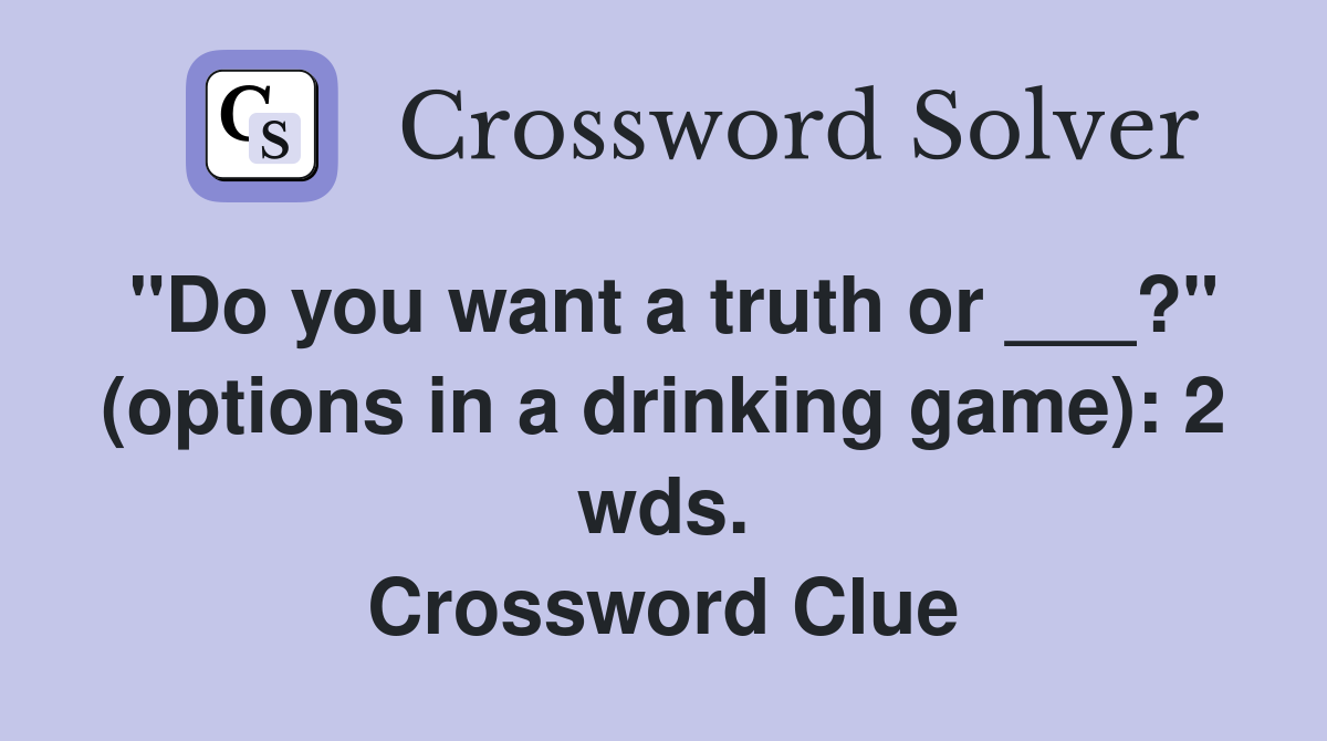 "Do you want a truth or ___?" (options in a drinking game): 2 wds. Crossword Clue