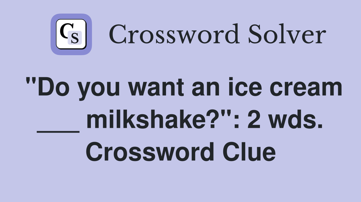 "Do you want an ice cream ___ milkshake?": 2 wds. Crossword Clue