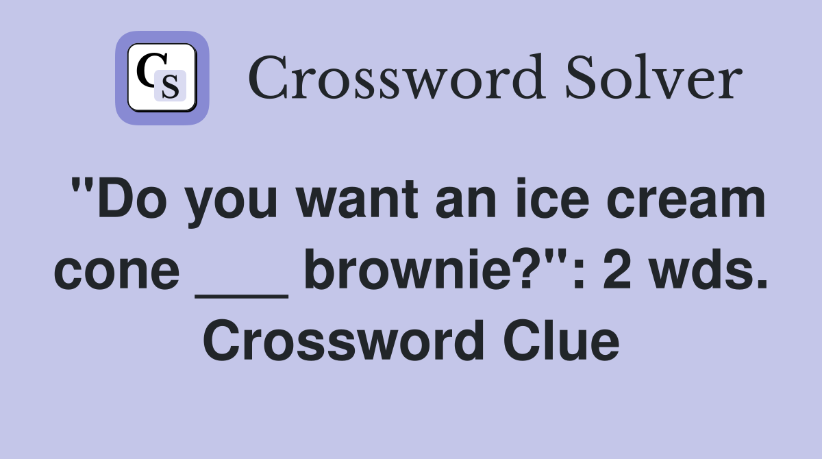 "Do you want an ice cream cone ___ brownie?": 2 wds. Crossword Clue