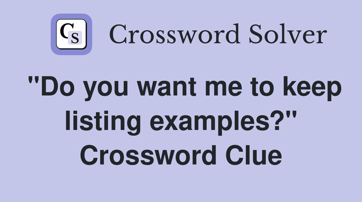 "Do you want me to keep listing examples?" Crossword Clue