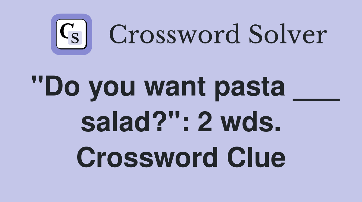 "Do you want pasta ___ salad?": 2 wds. Crossword Clue