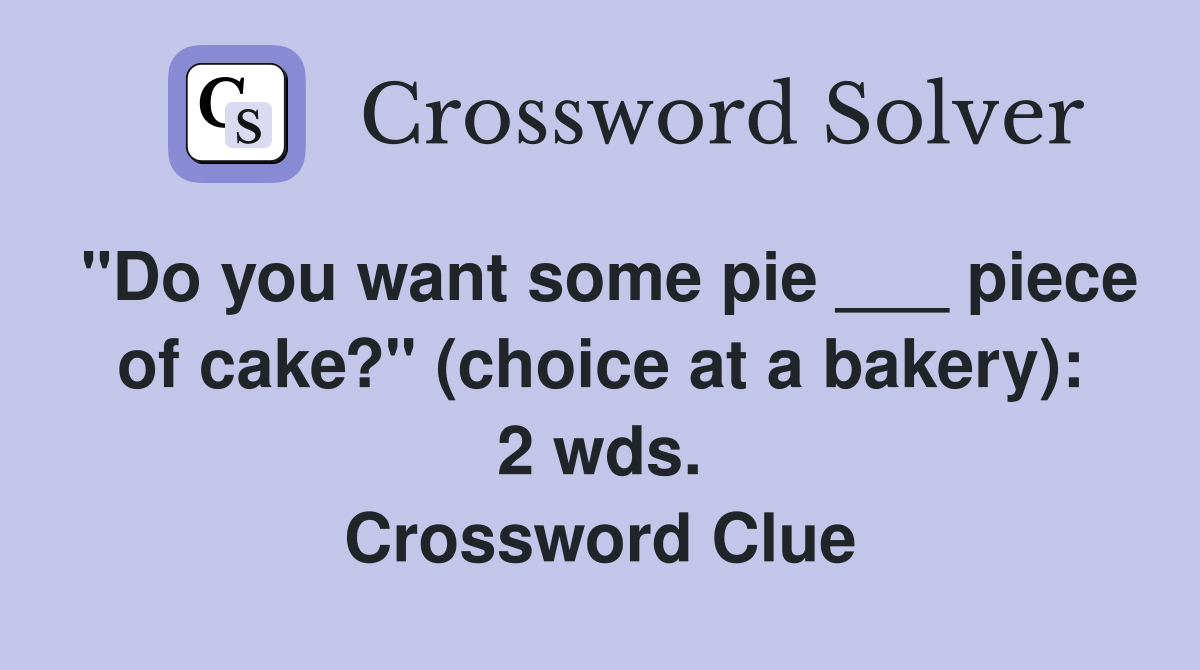 "Do you want some pie ___ piece of cake?" (choice at a bakery): 2 wds. Crossword Clue