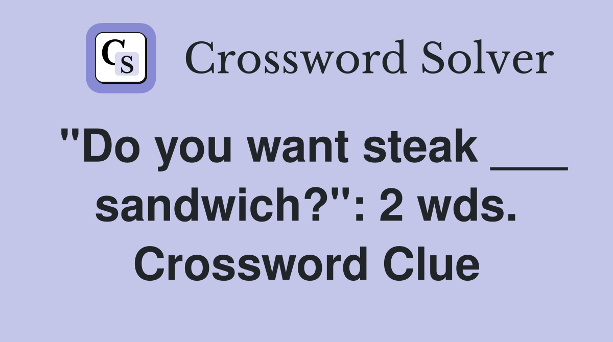 "Do you want steak ___ sandwich?": 2 wds. Crossword Clue