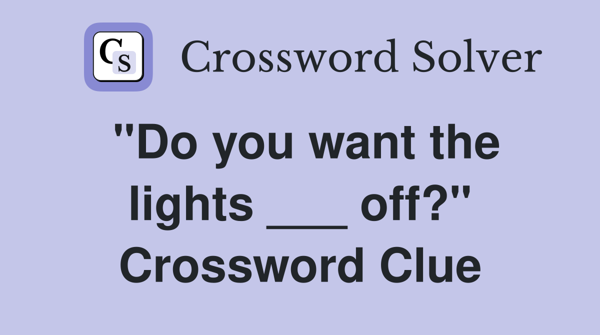 "Do you want the lights ___ off?" Crossword Clue