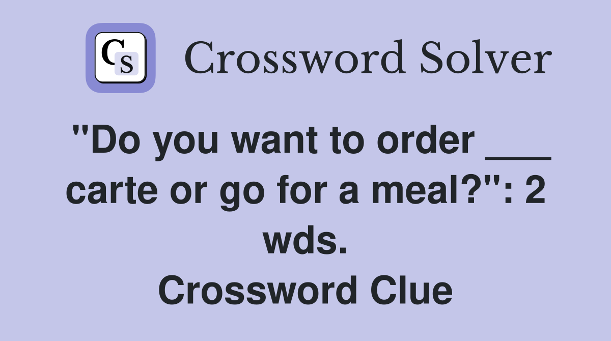 "Do you want to order ___ carte or go for a meal?": 2 wds. Crossword Clue