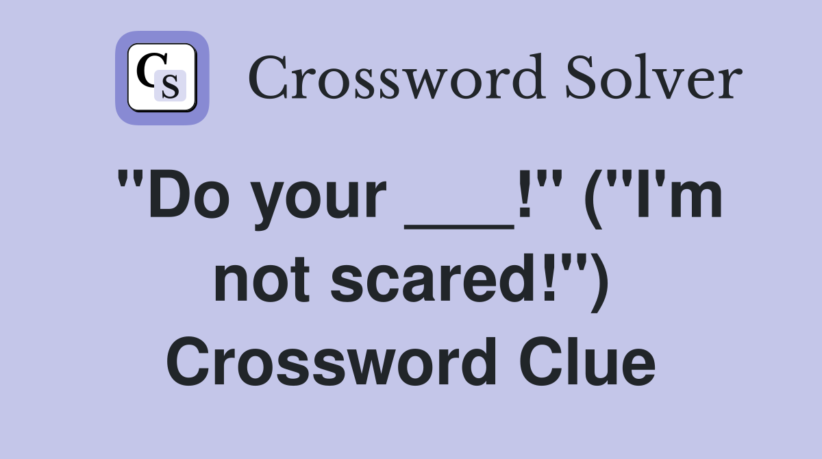 "Do your ___!" ("I'm not scared!") Crossword Clue