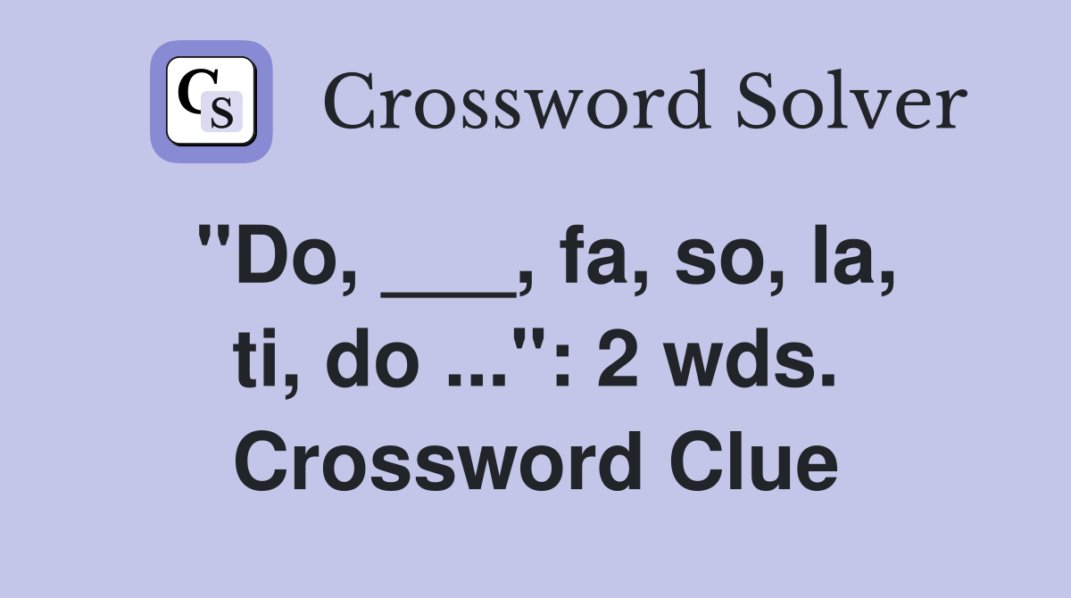 "Do, ___, fa, so, la, ti, do ...": 2 wds. Crossword Clue