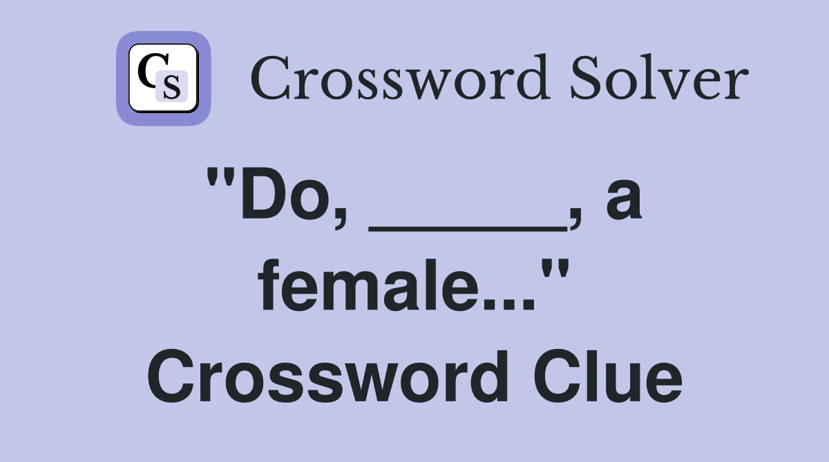 "Do, _____, a female..." Crossword Clue
