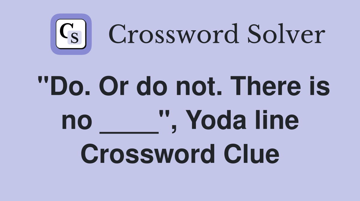 "Do. Or do not. There is no ____", Yoda line Crossword Clue