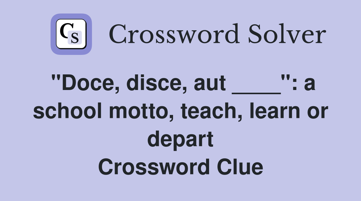 "Doce, disce, aut ____": a school motto, teach, learn or depart Crossword Clue