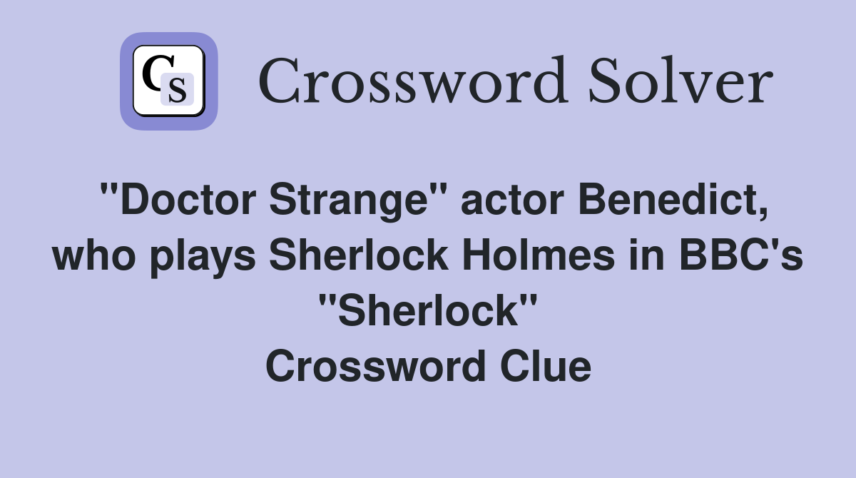 "Doctor Strange" actor Benedict, who plays Sherlock Holmes in BBC's "Sherlock" Crossword Clue
