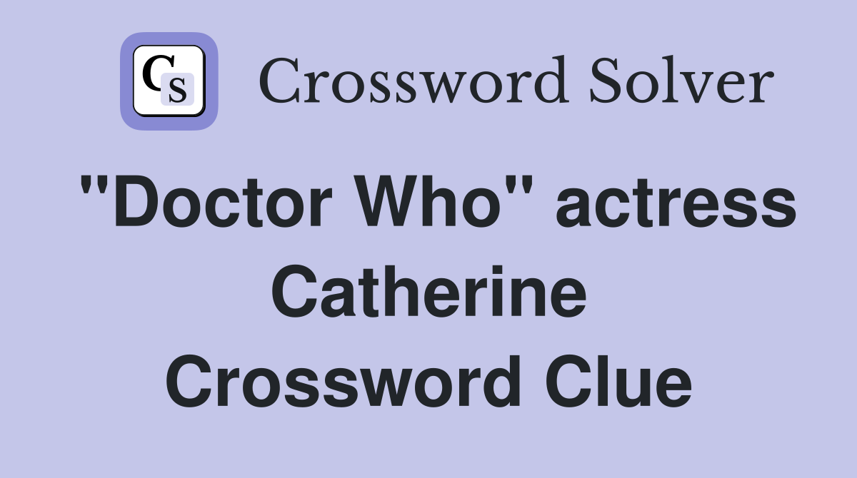 "Doctor Who" actress Catherine Crossword Clue