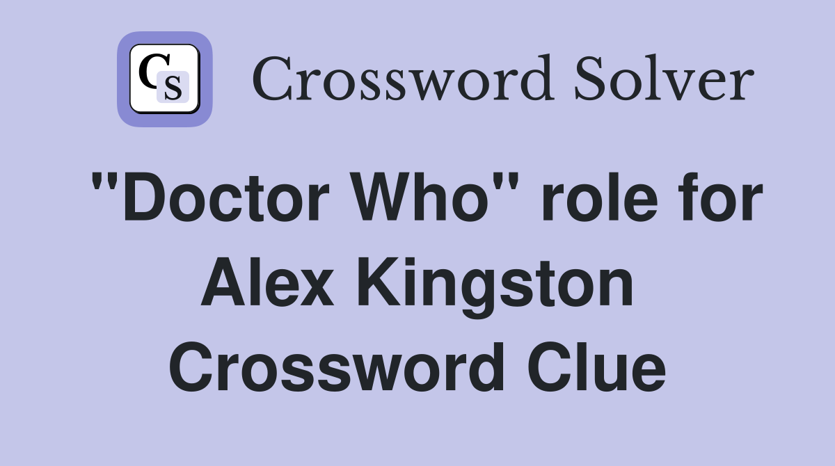 "Doctor Who" role for Alex Kingston Crossword Clue