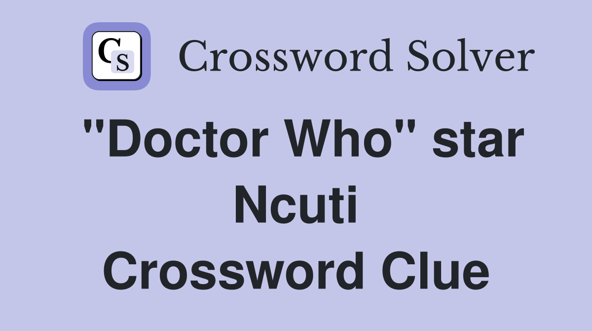 "Doctor Who" star Ncuti Crossword Clue