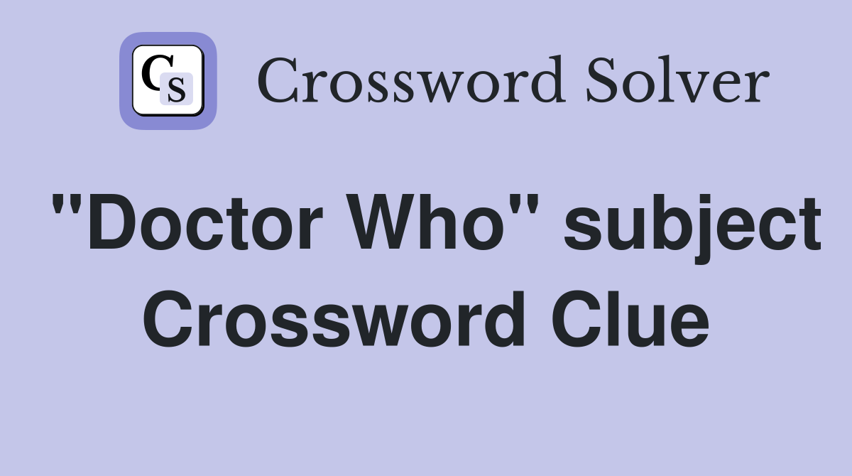 "Doctor Who" subject Crossword Clue