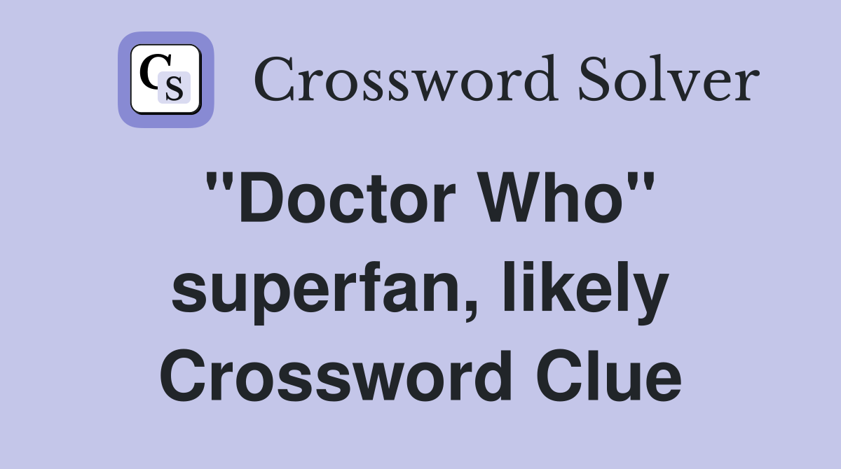"Doctor Who" superfan, likely Crossword Clue