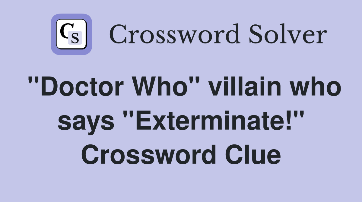 "Doctor Who" villain who says "Exterminate!" Crossword Clue
