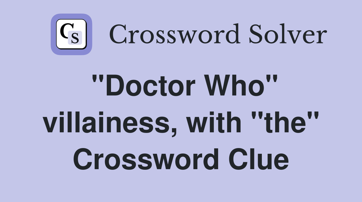 "Doctor Who" villainess, with "the" Crossword Clue