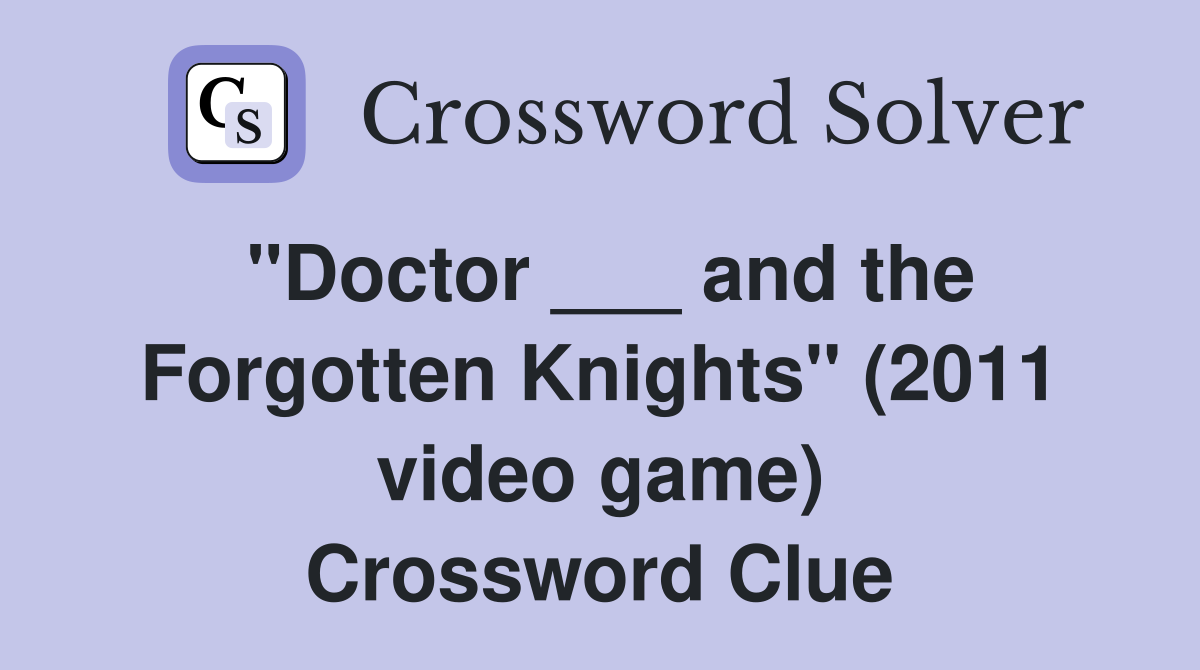 "Doctor ___ and the Forgotten Knights" (2011 video game) Crossword Clue