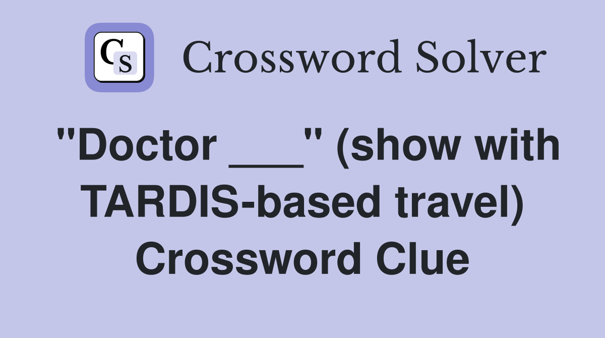 "Doctor ___" (show with TARDIS-based travel) Crossword Clue