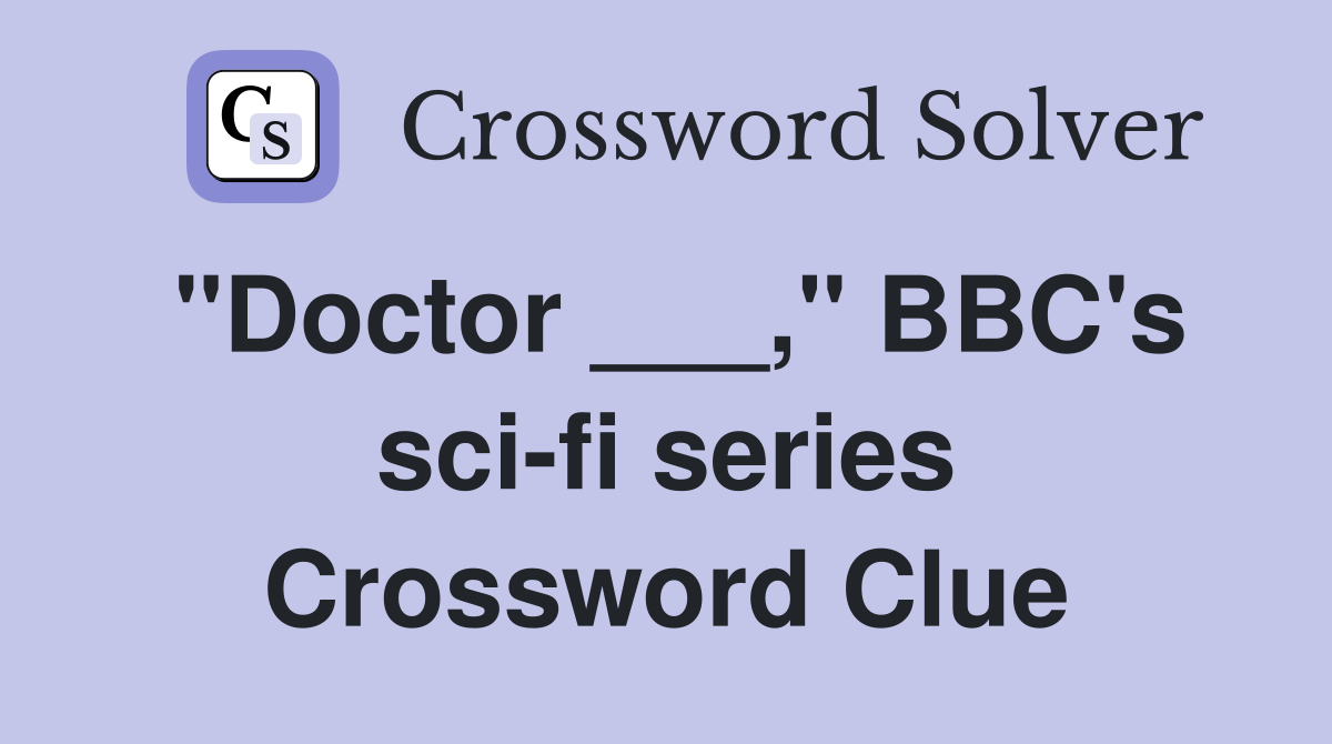 "Doctor ___," BBC's sci-fi series Crossword Clue