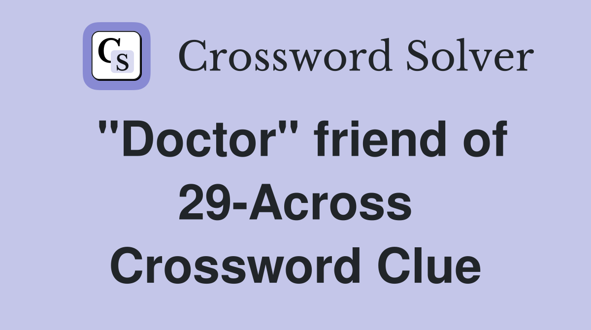 "Doctor" friend of 29-Across Crossword Clue
